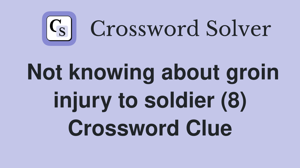 Not knowing about groin injury to soldier (8) Crossword Clue Answers